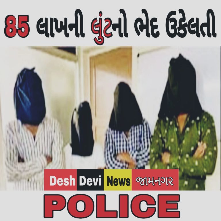 ધોળા દિવસે જ્વેલર્સની દુકાનમાં થયેલ રૂા.85 લાખની લુંટનો ભેદ ઉકેલતી પોલીસ :  ચારની ધરપકડ