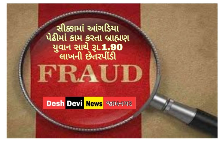 સીક્કામાં આંગડિયા પેઢીમાં કામ કરતા બ્રાહ્મણ યુવાન સાથે રૂા.1.90 લાખની છેતરપીંડી.