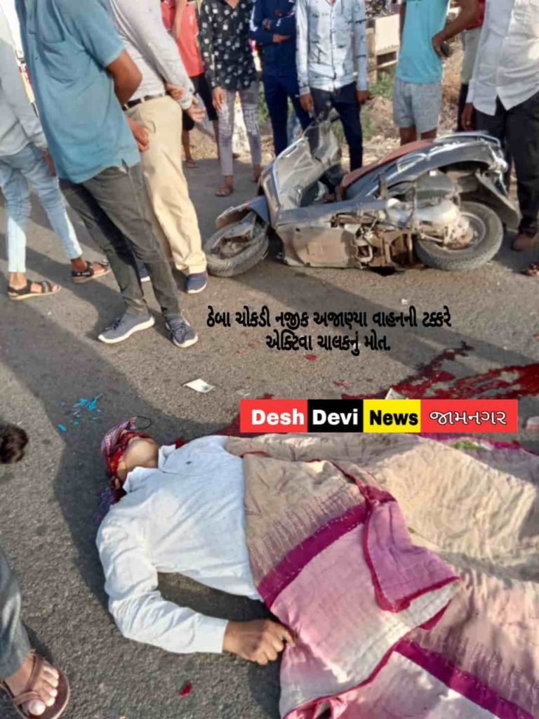 ઠેબા ચોકડી નજીક અજાણ્યા વાહનની ટક્કરે એક્ટિવા ચાલકનું મોત : કાર ચાલક ફરાર.