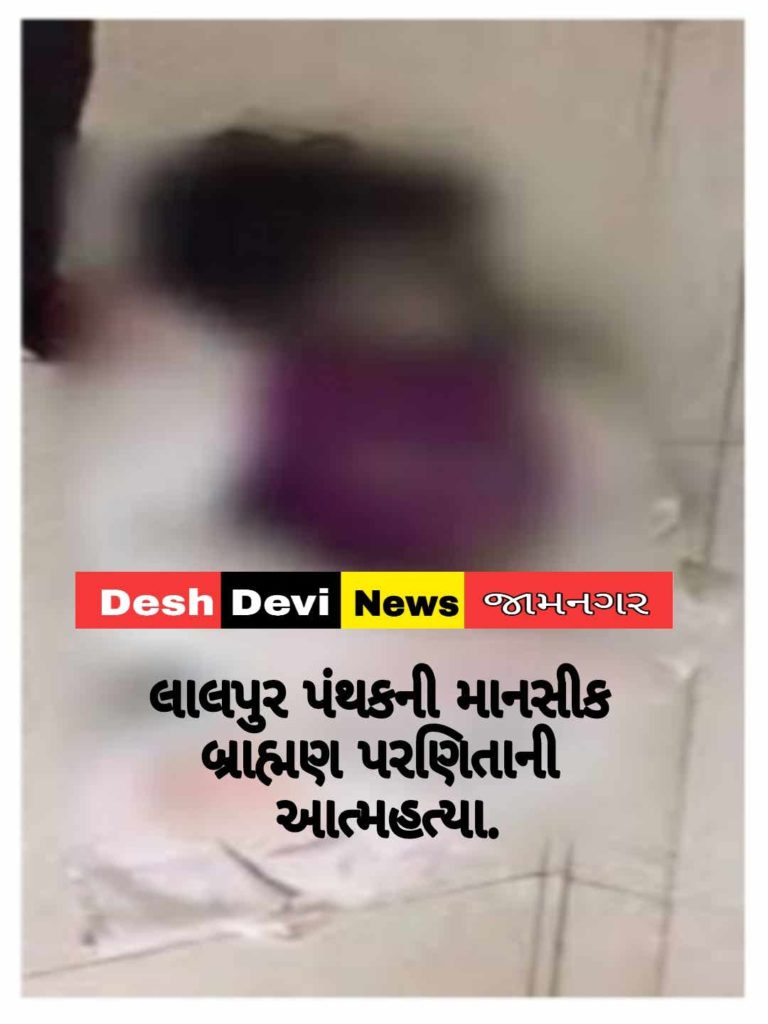 લાલપુર પંથકની માનસીક બિમાર બ્રાહ્મણ પરણિતાએ કરી આત્મહત્યા.