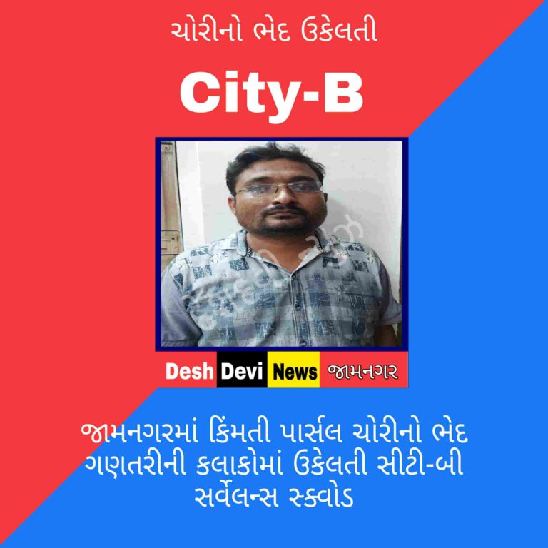 જામનગરમાં કિંમતી પાર્સલ ચોરીનો ભેદ ગણતરીની કલાકોમાં ઉકેલતી સીટી-બી સર્વેલન્સ સ્ક્વોડ