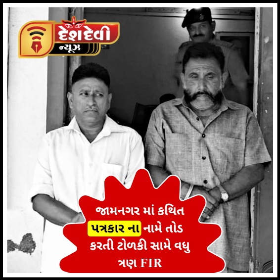 જામનગર માં કથિત પત્રકારના નામે તોડ કરતી ટોળકી સામે વધુ ત્રણ ફરિયાદ નોંધાવાઈ