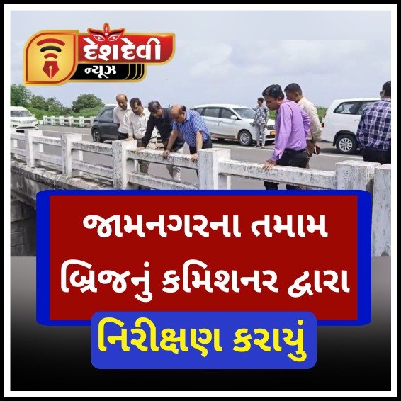 જામનગર ને જોડતા તમામ બ્રિજનું મ્યુ કમિશનર દ્રારા બારીકાઈથી નિરીક્ષણ કરાયું